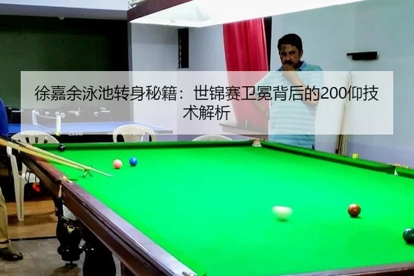 徐嘉余泳池转身秘籍：世锦赛卫冕背后的200仰技术解析